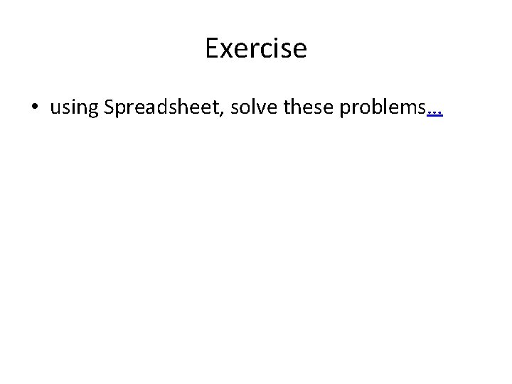 Exercise • using Spreadsheet, solve these problems… 