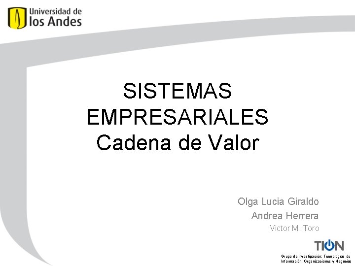 SISTEMAS EMPRESARIALES Cadena de Valor Olga Lucia Giraldo Andrea Herrera Victor M. Toro Grupo