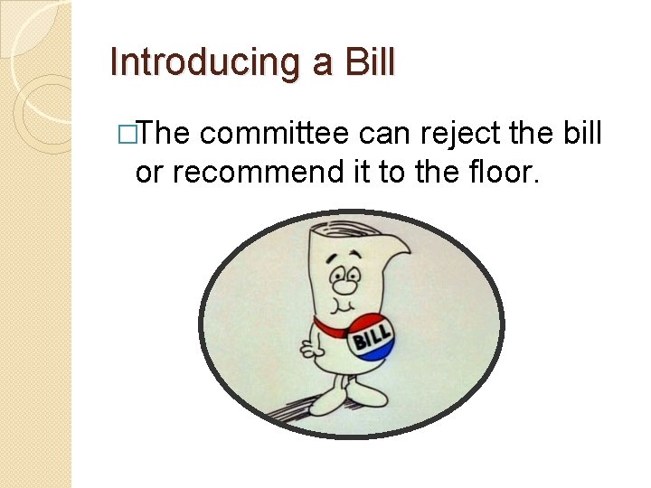 Introducing a Bill �The committee can reject the bill or recommend it to the