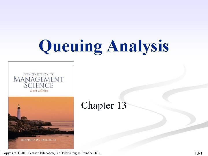 Queuing Analysis Chapter 13 Copyright © 2010 Pearson Education, Inc. Publishing as Prentice Hall