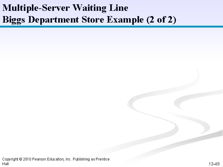Multiple-Server Waiting Line Biggs Department Store Example (2 of 2) Copyright © 2010 Pearson