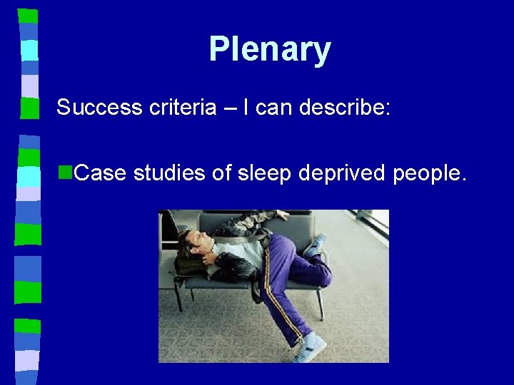 Plenary Success criteria – I can describe: n. Case studies of sleep deprived people.