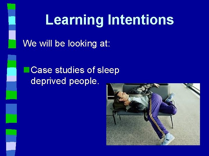 Learning Intentions We will be looking at: n Case studies of sleep deprived people.