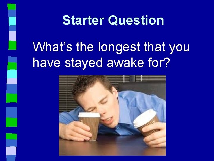 Starter Question What’s the longest that you have stayed awake for? 