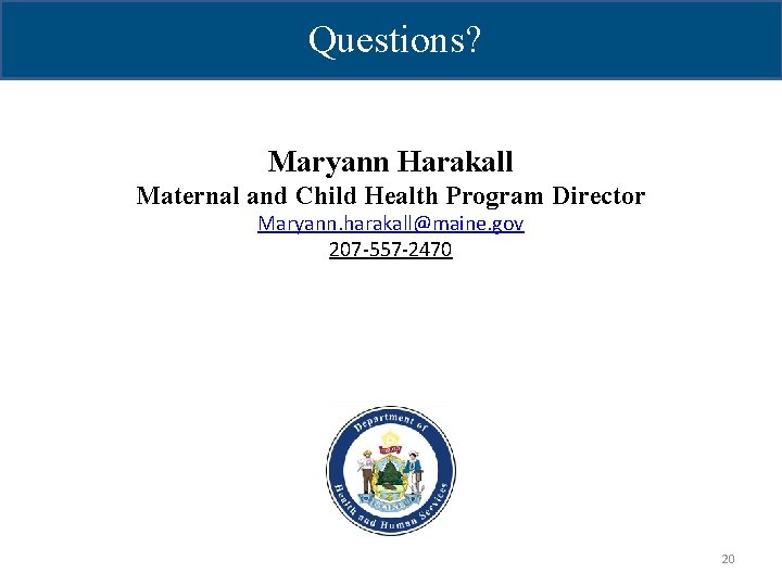 Questions? Maryann Harakall Maternal and Child Health Program Director Maryann. harakall@maine. gov 207 -557