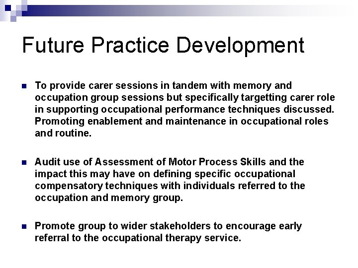 Future Practice Development n To provide carer sessions in tandem with memory and occupation