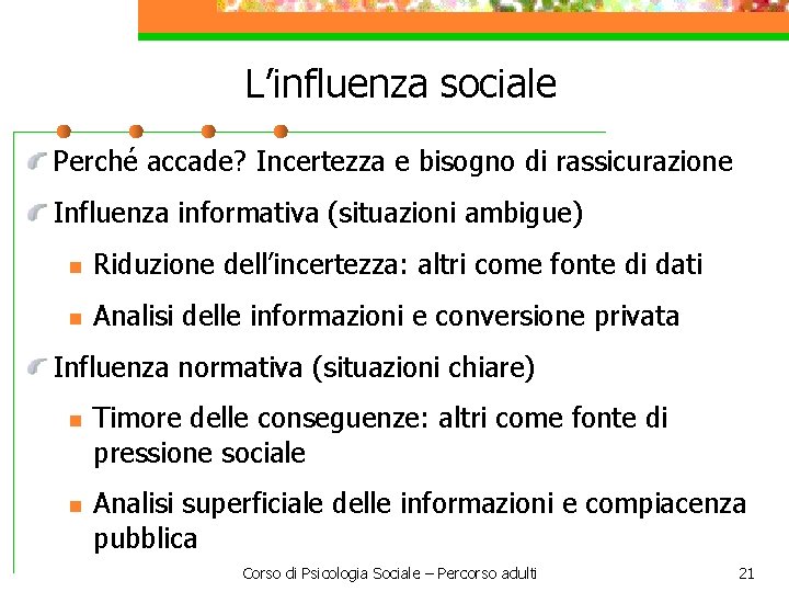 L’influenza sociale Perché accade? Incertezza e bisogno di rassicurazione Influenza informativa (situazioni ambigue) n