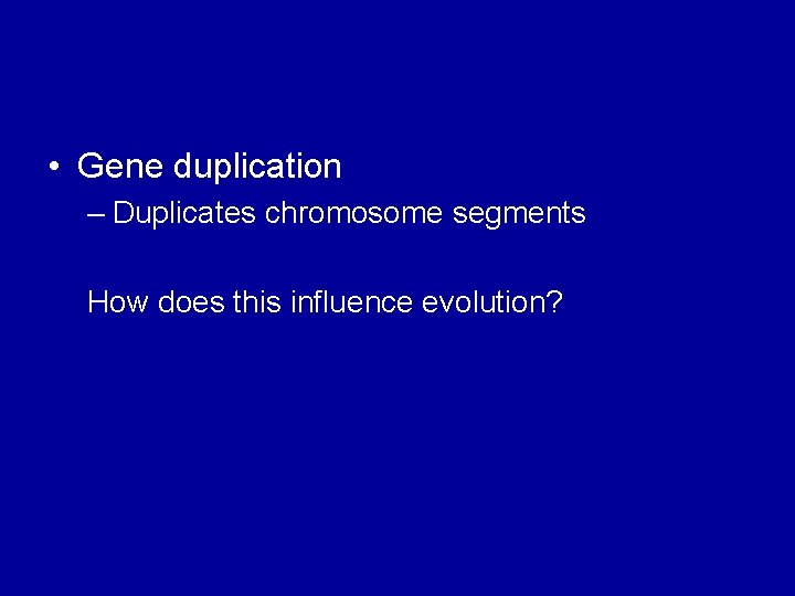  • Gene duplication – Duplicates chromosome segments How does this influence evolution? 
