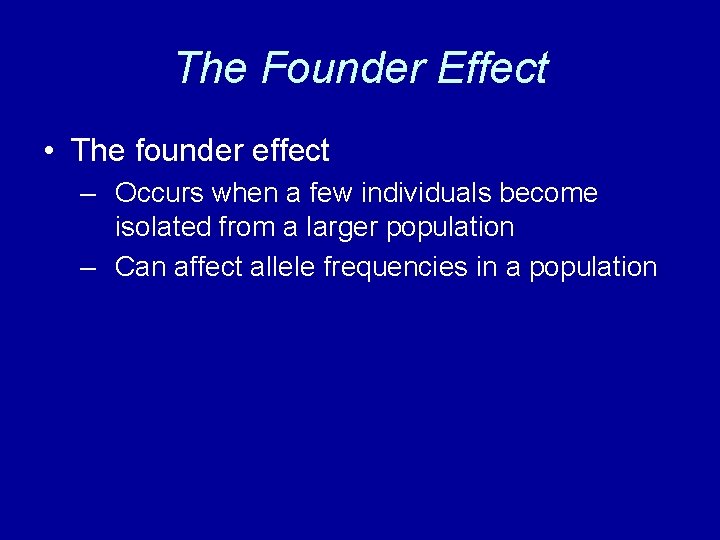 The Founder Effect • The founder effect – Occurs when a few individuals become