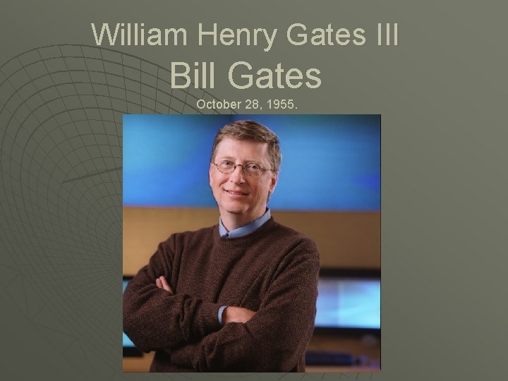 William Henry Gates III Bill Gates October 28, 1955. 