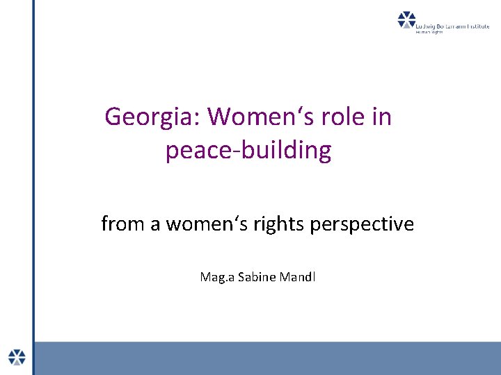 Georgia: Women‘s role in peace-building from a women‘s rights perspective Mag. a Sabine Mandl