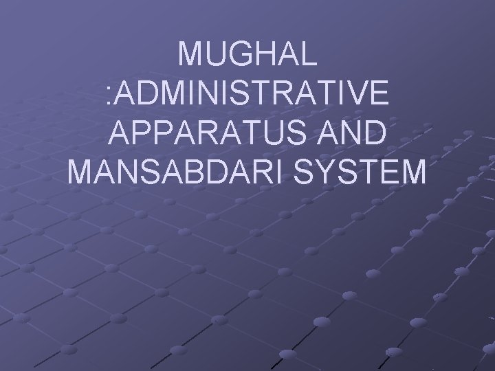 MUGHAL : ADMINISTRATIVE APPARATUS AND MANSABDARI SYSTEM 