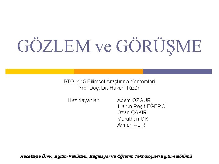 GÖZLEM ve GÖRÜŞME BTO_415 Bilimsel Araştırma Yöntemleri Yrd. Doç. Dr. Hakan Tüzün Hazırlayanlar: Adem