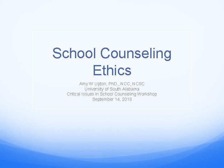 School Counseling Ethics Amy W Upton, Ph. D. , NCC, NCSC University of South