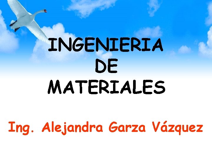 INGENIERIA DE MATERIALES Ing. Alejandra Garza Vázquez 