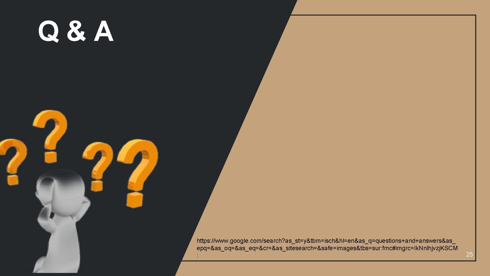 Q&A https: //www. google. com/search? as_st=y&tbm=isch&hl=en&as_q=questions+and+answers&as_ epq=&as_oq=&as_eq=&cr=&as_sitesearch=&safe=images&tbs=sur: fmc#imgrc=Ik. Nnlhjvzj. KSCM : 25 