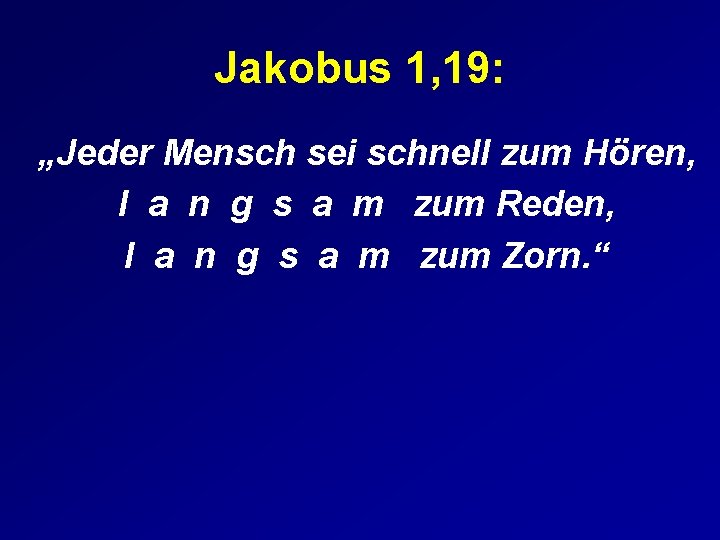 Jakobus 1, 19: „Jeder Mensch sei schnell zum Hören, l a n g s