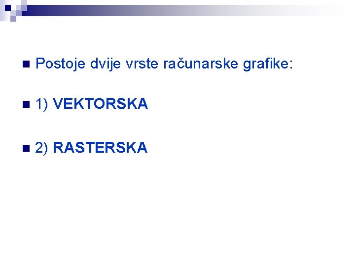 n Postoje dvije vrste računarske grafike: n 1) VEKTORSKA n 2) RASTERSKA 