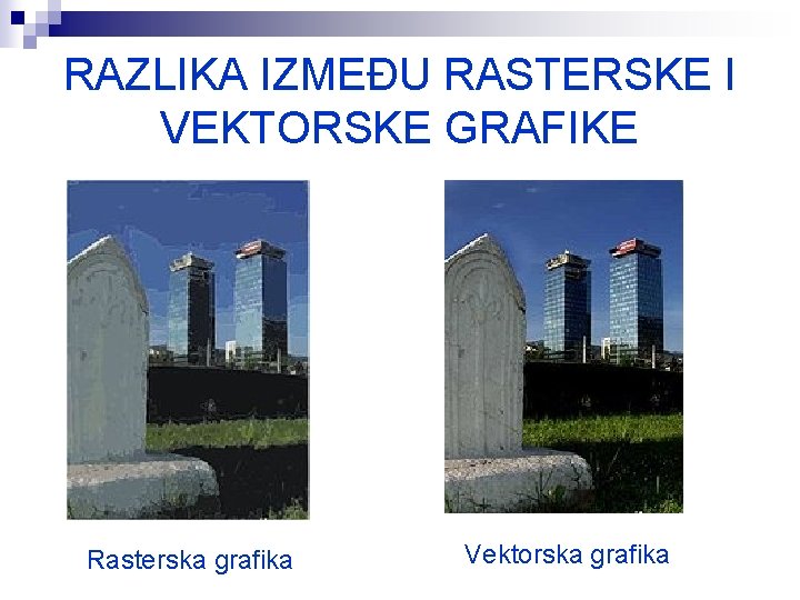 RAZLIKA IZMEĐU RASTERSKE I VEKTORSKE GRAFIKE Rasterska grafika Vektorska grafika 