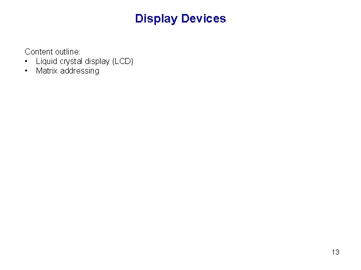 Display Devices Content outline: • Liquid crystal display (LCD) • Matrix addressing 13 
