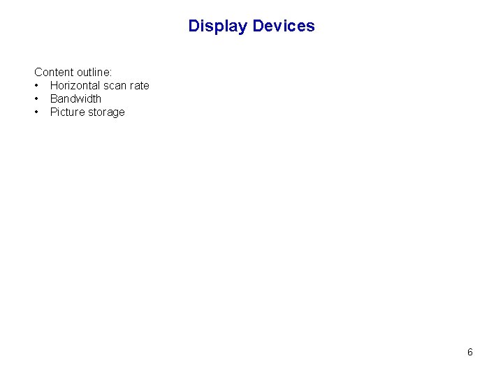 Display Devices Content outline: • Horizontal scan rate • Bandwidth • Picture storage 6