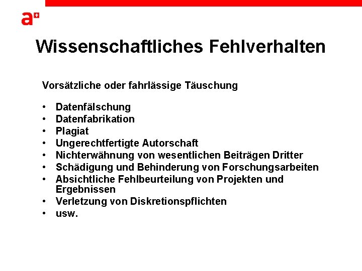 Wissenschaftliches Fehlverhalten Vorsätzliche oder fahrlässige Täuschung • • Datenfälschung Datenfabrikation Plagiat Ungerechtfertigte Autorschaft Nichterwähnung Wissenschaftliches Fehlverhalten Vorsätzliche oder fahrlässige Täuschung • • Datenfälschung Datenfabrikation Plagiat Ungerechtfertigte Autorschaft Nichterwähnung