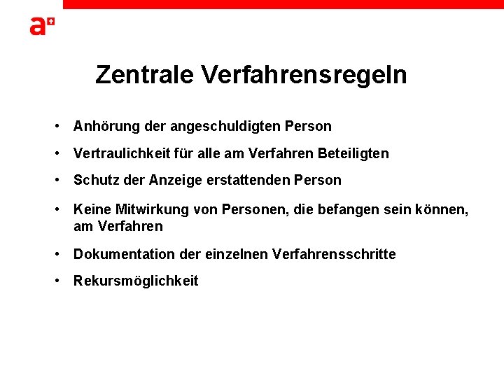 Zentrale Verfahrensregeln • Anhörung der angeschuldigten Person • Vertraulichkeit für alle am Verfahren Beteiligten Zentrale Verfahrensregeln • Anhörung der angeschuldigten Person • Vertraulichkeit für alle am Verfahren Beteiligten