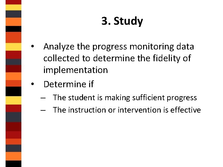 3. Study • Analyze the progress monitoring data collected to determine the fidelity of