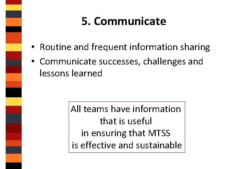 5. Communicate • Routine and frequent information sharing • Communicate successes, challenges and lessons