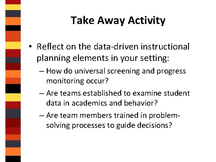 Take Away Activity • Reflect on the data-driven instructional planning elements in your setting: