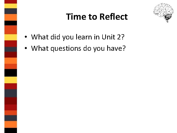 Time to Reflect • What did you learn in Unit 2? • What questions