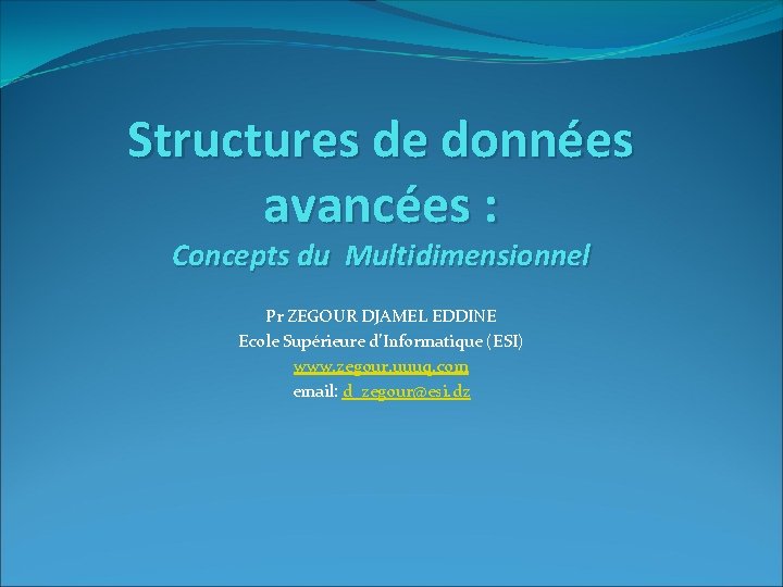 Structures de données avancées : Concepts du Multidimensionnel Pr ZEGOUR DJAMEL EDDINE Ecole Supérieure
