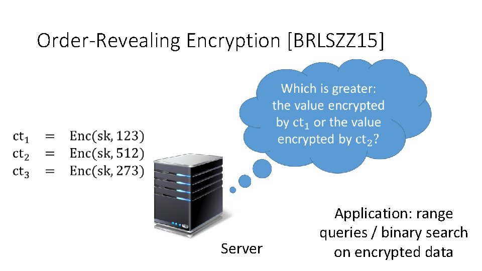 Order-Revealing Encryption [BRLSZZ 15] Server Application: range queries / binary search on encrypted data