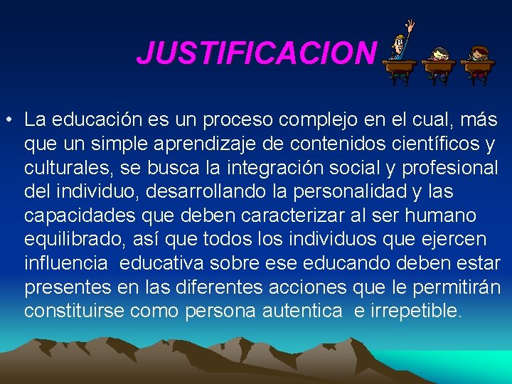 JUSTIFICACION • La educación es un proceso complejo en el cual, más que un