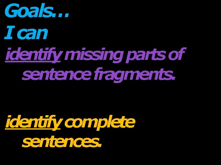 Goals… I can… identify missing parts of sentence fragments. identify complete sentences. 