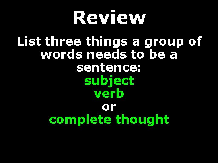 Review List three things a group of words needs to be a sentence: subject