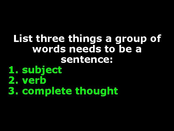 List three things a group of words needs to be a sentence: 1. subject