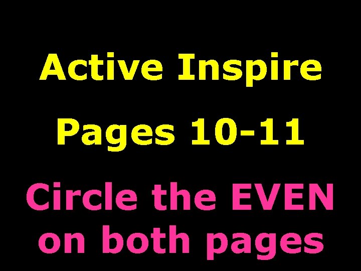 Active Inspire Pages 10 -11 Circle the EVEN on both pages 