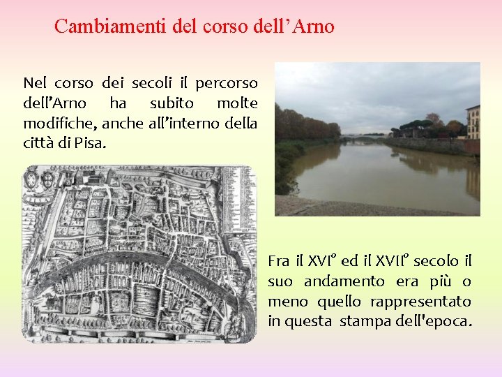 Cambiamenti del corso dell’Arno Nel corso dei secoli il percorso dell’Arno ha subito molte Cambiamenti del corso dell’Arno Nel corso dei secoli il percorso dell’Arno ha subito molte