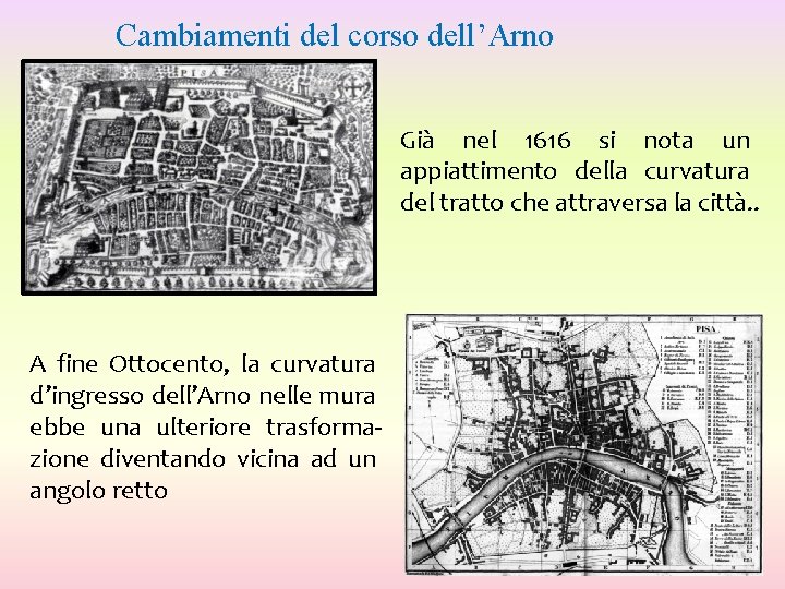 Cambiamenti del corso dell’Arno Già nel 1616 si nota un appiattimento della curvatura del Cambiamenti del corso dell’Arno Già nel 1616 si nota un appiattimento della curvatura del