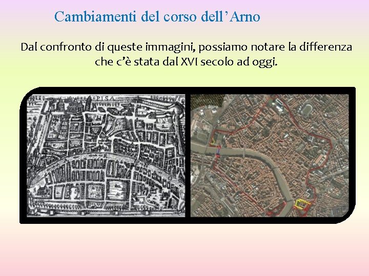 Cambiamenti del corso dell’Arno Dal confronto di queste immagini, possiamo notare la differenza che Cambiamenti del corso dell’Arno Dal confronto di queste immagini, possiamo notare la differenza che