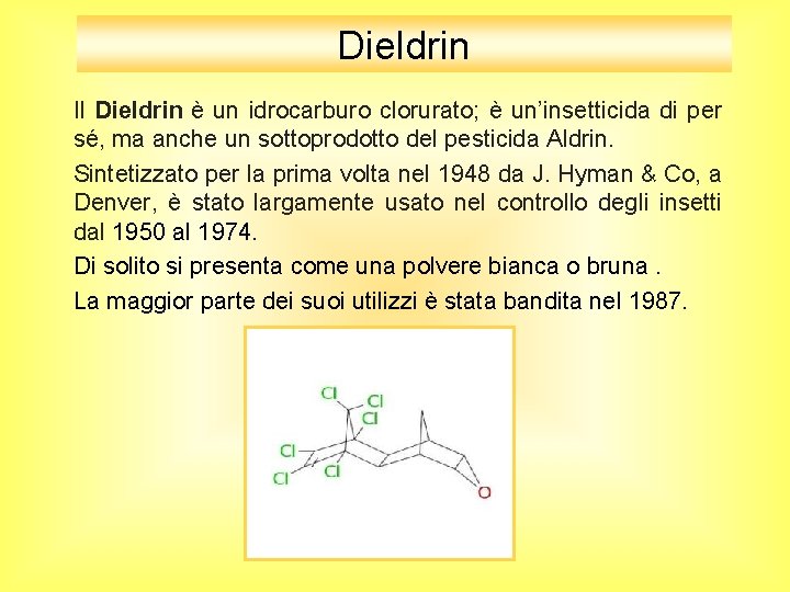 Dieldrin Il Dieldrin è un idrocarburo clorurato; è un’insetticida di per sé, ma anche Dieldrin Il Dieldrin è un idrocarburo clorurato; è un’insetticida di per sé, ma anche