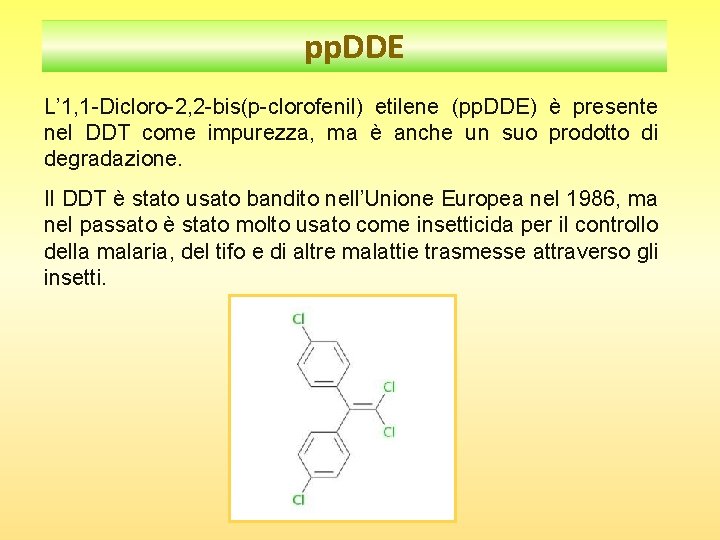 pp. DDE L’ 1, 1 -Dicloro-2, 2 -bis(p-clorofenil) etilene (pp. DDE) è presente nel pp. DDE L’ 1, 1 -Dicloro-2, 2 -bis(p-clorofenil) etilene (pp. DDE) è presente nel