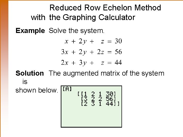Reduced Row Echelon Method with the Graphing Calculator Example Solve the system. Solution The