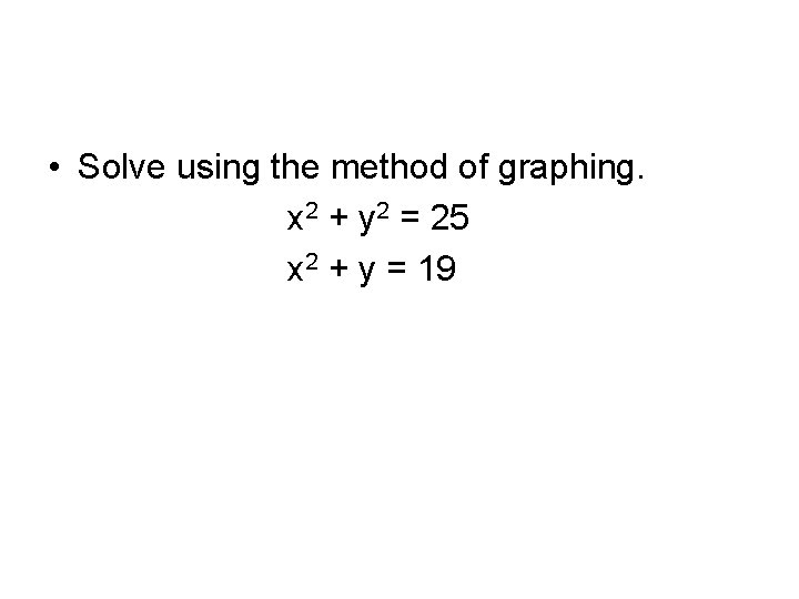  • Solve using the method of graphing. x 2 + y 2 =