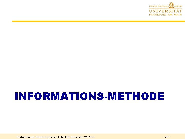 INFORMATIONS-METHODE Rüdiger Brause: Adaptive Systeme, Institut für Informatik, WS 2013 - 34 - 