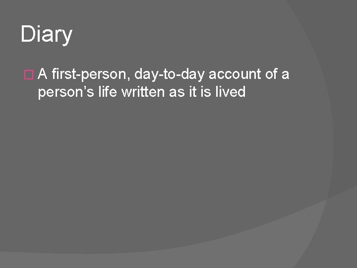 Diary � A first-person, day-to-day account of a person’s life written as it is