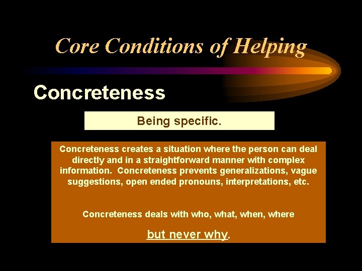 Core Conditions of Helping Concreteness Being specific. Concreteness creates a situation where the person