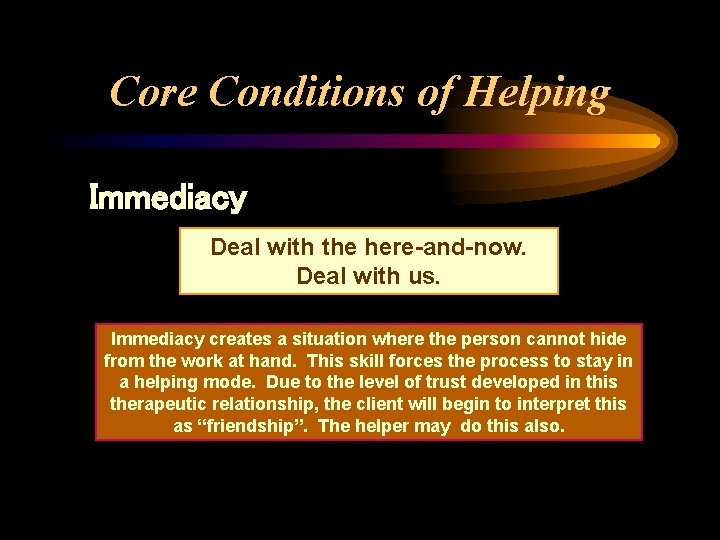 Core Conditions of Helping Immediacy Deal with the here-and-now. Deal with us. Immediacy creates
