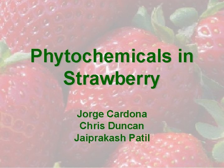 Phytochemicals in Strawberry Jorge Cardona Chris Duncan Jaiprakash Patil 